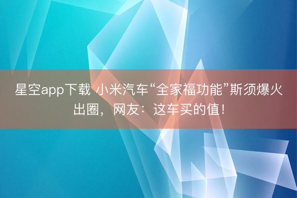 星空app下载 小米汽车“全家福功能”斯须爆火出圈，网友：这车买的值！