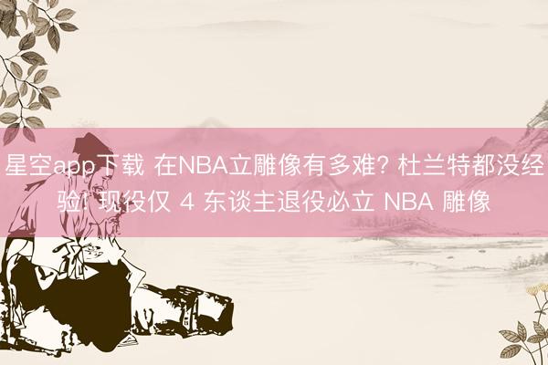 星空app下载 在NBA立雕像有多难? 杜兰特都没经验! 现役仅 4 东谈主退役必立 NBA 雕像
