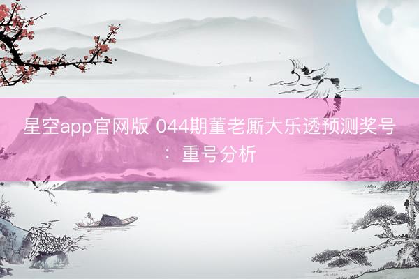 星空app官网版 044期董老厮大乐透预测奖号：重号分析