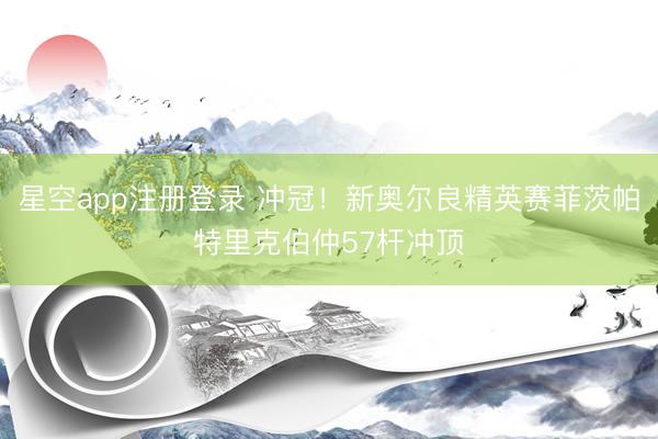 星空app注册登录 冲冠！新奥尔良精英赛菲茨帕特里克伯仲57杆冲顶